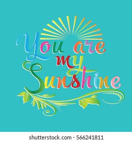 You are my sunshine.  Vintage calligraphic colorful  lettering.Calligraphy love text with leaves,branch,flowers and sun. Perfect for valentines day, greeting cards. Vector white ornate  background