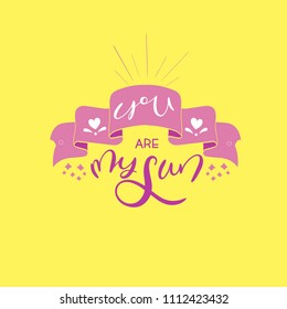 You are my sun-vector typography. Hand drawn lettering by brush with decorative elements and ribbon. For postcard, card, posters, wedding graphic