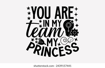 You Are In My Team My Princess- Women's empowerment t- shirt design, Hand drawn lettering phrase for Cutting Machine, Silhouette Cameo, Cricut, eps, Files for Cutting Vector illustration Template.