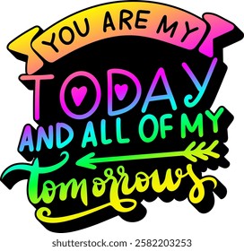 you are my today and all of my tomorrows valentines day quote rainbow colorful bright vibrant vector graphic design and cut file