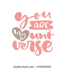 You are my Universe hand drawn lettering text. Motivation and inspiration love and life positive valentine quote. Calligraphy vector illustration graphic design.