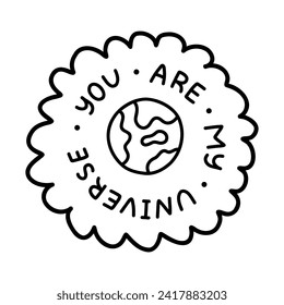 You are my universe. Handwritten lettering phrase about love for others, motivation for yourself. Cute inspirational and compliment quote in bubble. Doodle typography for sticker, poster, print.