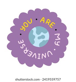 You are my universe. Handwritten lettering phrase about love for others, motivation for yourself. Cute inspirational and compliment quote in bubble. Doodle typography for sticker, poster, print.