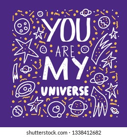 You are my universe quote with decoration on doodle style. Poster template with handwritten lettering and space design elements. Inspirational banner with text. Vector conceptual illustration.