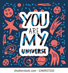 You are my universe quote with decoration. Poster template with handwritten lettering and space design elements. Inspirational banner with text. Vector color illustration.