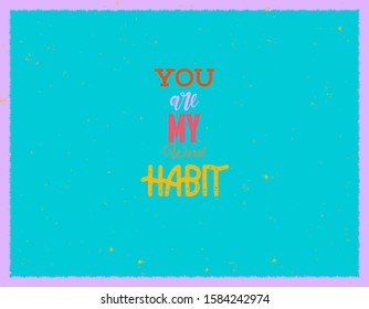 You are my worst habit. Typography for poster, invitation, greeting card or t-shirt. Vector lettering design. Hand-drawn text with grunge background effects.