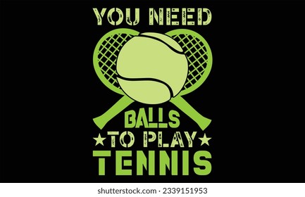 You Need Balls To Play Tennis - Tennis t shirts design, Hand lettering inspirational quotes isolated on white background, For the design of postcards, Cutting Cricut and Silhouette, EPS 10