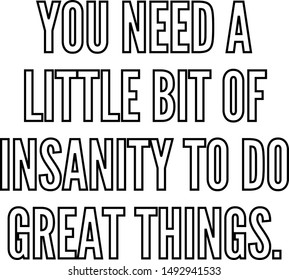 You need a little bit of insanity to do great things