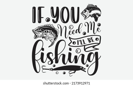 If you need me I’ll be fishing - Fishing t shirt design, svg eps Files for Cutting, Handmade calligraphy vector illustration, Hand written vector sign, svg svg