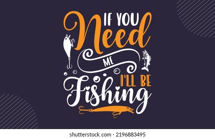 If You Need Me I’ll Be Fishing - Fishing T shirt Design, Hand lettering illustration for your design, Modern calligraphy, Svg Files for Cricut, Poster, EPS svg