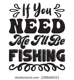 If You Need Me I'll Be Fishing T-shirt Design Vector File