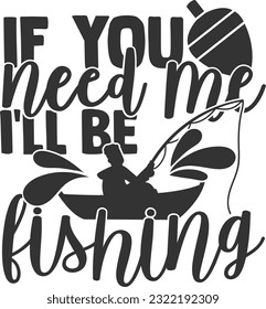 If You Need Me I'll Be Fishing - Fishing Life