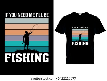 If You Need Me I'll Be Fishing fishing T-shirt design. vector illustration 