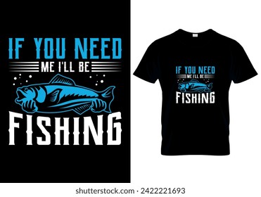 If You Need Me I'll Be Fishing fishing T-shirt design. vector illustration 