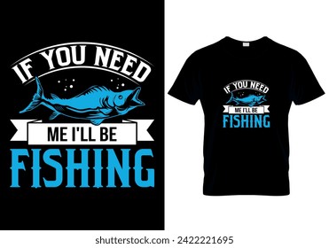 If You Need Me I'll Be Fishing fishing T-shirt design. vector illustration 