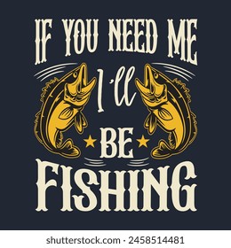 if you need me i'll be fishing t-shirt design
