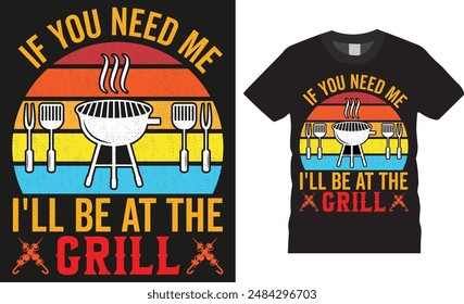 If you need me i'll be at the grill, BBQ illustration colorful Typography vector T-shirt design. BBQ grill, BBQ food, meet, beef, grilling Ready for print, poster, banner, card, pod, cooking design.