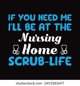 If You Need Me I'll Be At The Nursing Home Scrub Life - Typography T-shirt design vector