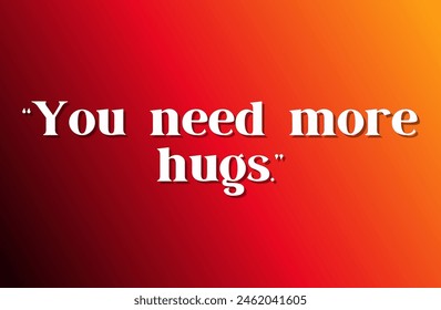 You need more hugs. Inspirational and motivational quotes, typography, fashion, art, designs: for prints, posters, cards, t shirt, coffee mug hoodies etc.