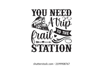 You need a trip to the frail station - Train SVG t-shirt design, Hand drew lettering phrases, templet, Calligraphy graphic design, SVG Files for Cutting Cricut and Silhouette. Eps 10