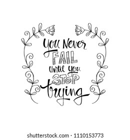 You never fail until you stop trying. Inspirational quote.