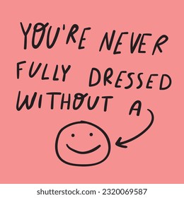 You are never fully dressed without a smile. Hand drawn graphic design. Vector illustration.