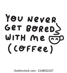 You never get bored with me (coffee). Funny phrase. Illustration on white background.