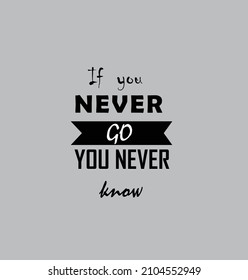 If you never go you never know design.