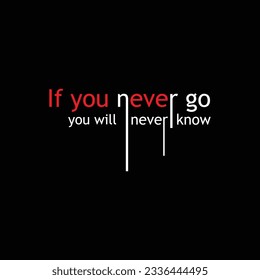 If you never go you will never know