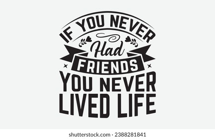 If You Never Had Friends You Never Lived Life -Friendship T-Shirt Design, Handmade Calligraphy Vector Illustration, Hand Drawn Lettering Phrase, For Cutting Machine, Silhouette Cameo, Cricut.