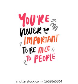You are never too important to be nice people. Inspirational quotes for your design. Hand lettering illustration
