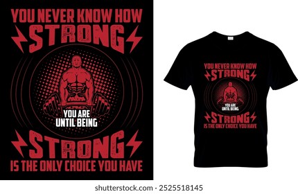 YOU NEVER KNOW HOW STRONG YOU ARE UNTIL BEING STRONG IS THE ONLY CHOICE YOU HAVE - GYM T SHIRT DESIGN