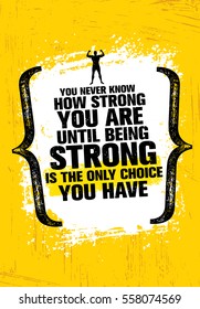 You Never Know How Strong You Are Until Being Strong Is The Only Choice You Have.
Inspiring Workout and Fitness Gym Motivation Quote. Creative Vector Typography Grunge Poster Concept