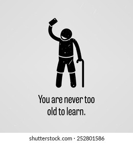 You are Never Too Old to Learn