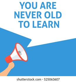 YOU ARE NEVER OLD TO LEARN Announcement. Hand Holding Megaphone With Speech Bubble. Flat Illustration