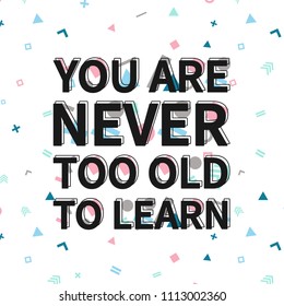 You are never too old to learn print, motivational poster, quote design. Phrase with abstract geomatrical composition background. Pattern in swatches.