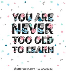You are never too old to learn print, motivational poster, quote design. Phrase with abstract geomatrical composition background. Pattern in swatches.
