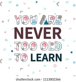 You are never too old to learn print, motivational poster, quote design. Phrase with abstract geomatrical composition background. Pattern in swatches.