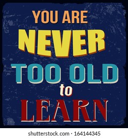 You are never too old to learn, vintage grunge poster, vector illustrator