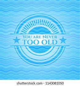 You are Never too old light blue water wave style badge.