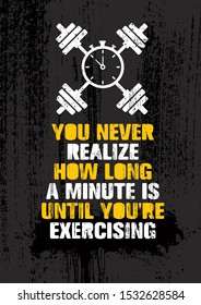 You Never Realize How Long A Minute Is Until You're Exercising. Inspiring Workout and Fitness Gym Motivation Quote Illustration Sign. Creative Strong Sport Vector Rough Typography Grunge Print