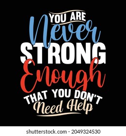 you are never strong enough that you don't need help, typography lettering design printing for banner, mug, poster, t shirt etc vector illustration