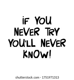 If you never try you will never know. Motivation quote. Cute hand drawn lettering in modern scandinavian style. Isolated on white background. Vector stock illustration.