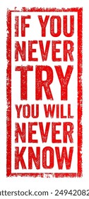 If you never try, you'll never know - means that without attempting something, you will never discover its potential outcomes or benefits, text concept stamp