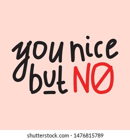 You nice but no. Funny quote. Hand drawn vector lettering illustration for social media, t shirt, print, stickers, wear, posters design.