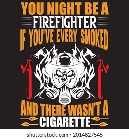 You night be a firefighter d you've every smoked and there wasn't a cigarette, t-shirt design vector file.