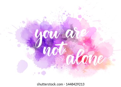 You are not alone - inspirational handwritten modern calligraphy lettering text on abstract watercolor paint splash background. Inspirational text.