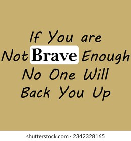 If You are Not Brave Enough No One Will Back You Up