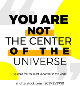 you are not the center of the universe quote simple text typography style social media website newspaper and more