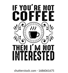 If you are not coffee then I'm not interested. Coffee quote and saying, good for t shirt